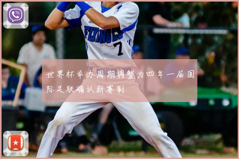 世界杯举办周期调整为四年一届国际足联确认新赛制