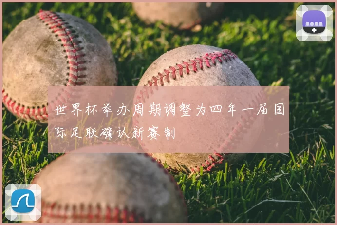 世界杯举办周期调整为四年一届国际足联确认新赛制