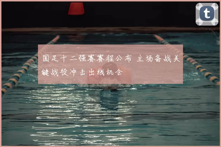 国足十二强赛赛程公布 主场备战关键战役冲击出线机会