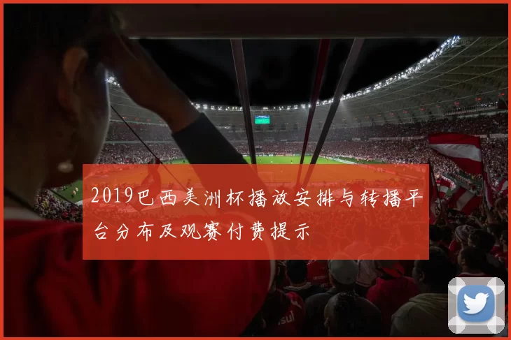 2019巴西美洲杯播放安排与转播平台分布及观赛付费提示