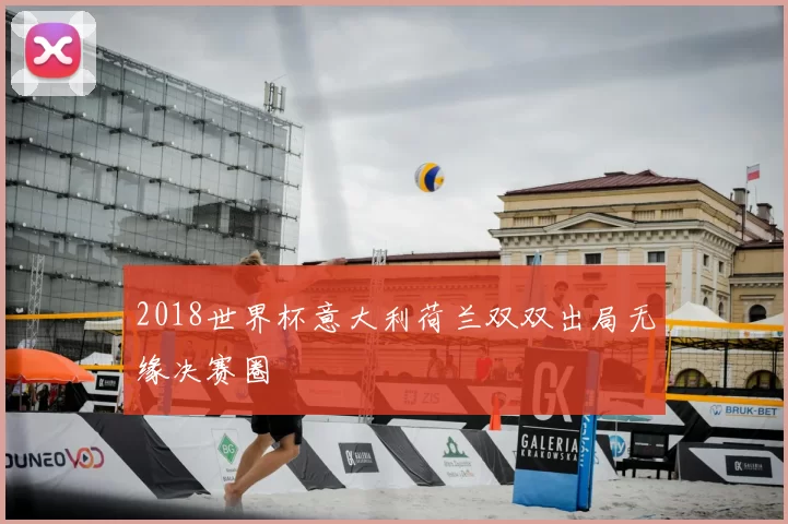 2018世界杯意大利荷兰双双出局无缘决赛圈