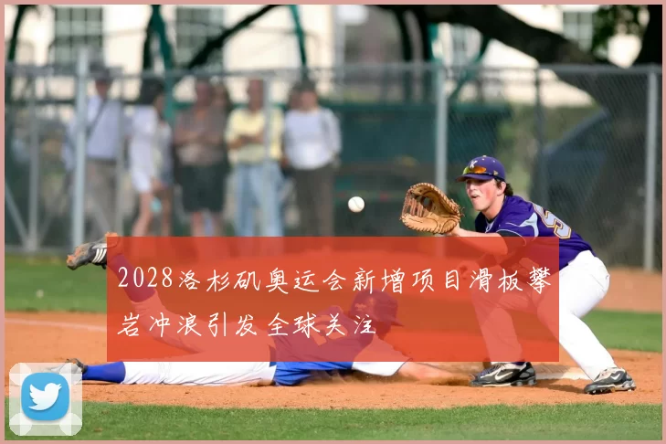 2028洛杉矶奥运会新增项目滑板攀岩冲浪引发全球关注