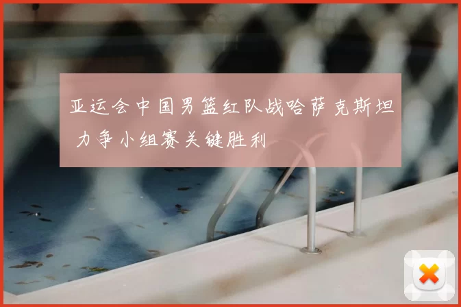 亚运会中国男篮红队战哈萨克斯坦 力争小组赛关键胜利