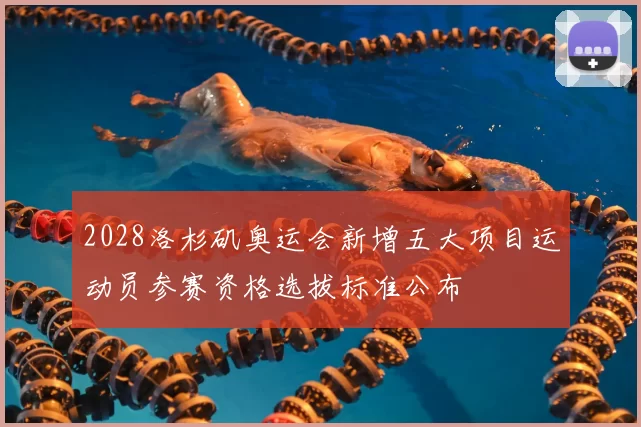 2028洛杉矶奥运会新增五大项目运动员参赛资格选拔标准公布