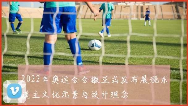 2022年奥运会会徽正式发布展现东道主文化元素与设计理念