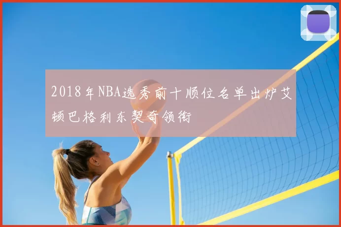 2018年NBA选秀前十顺位名单出炉艾顿巴格利东契奇领衔