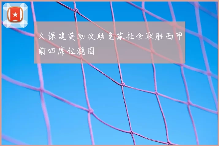久保建英助攻助皇家社会取胜西甲前四席位稳固