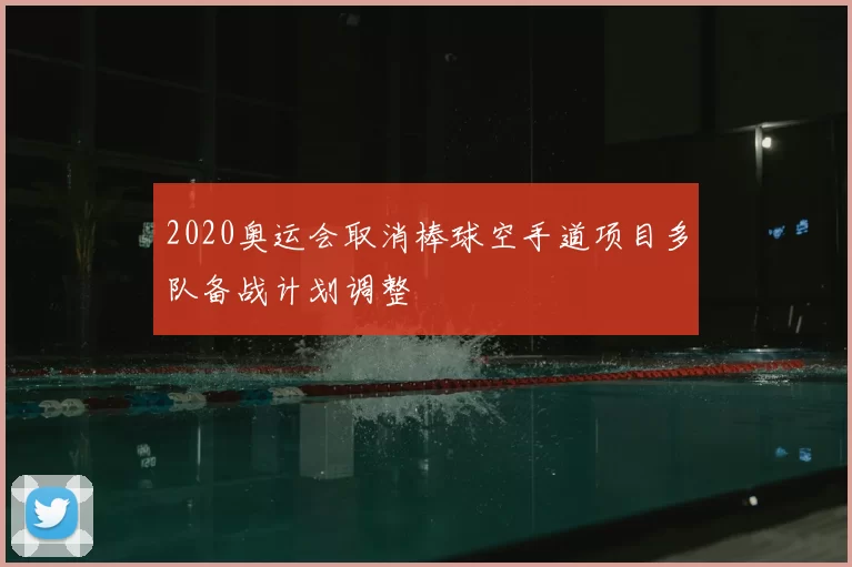 2020奥运会取消棒球空手道项目多队备战计划调整