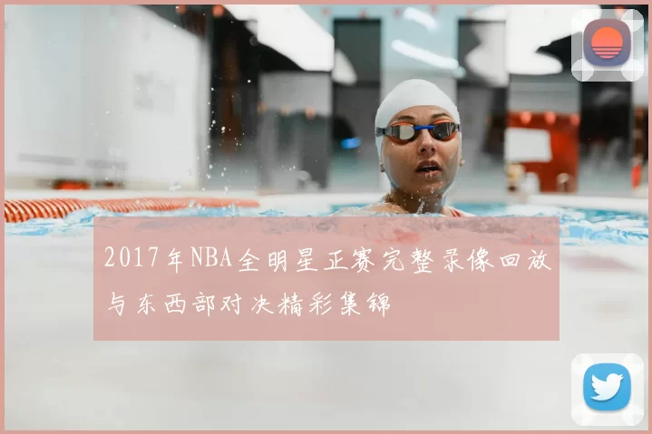 2017年NBA全明星正赛完整录像回放与东西部对决精彩集锦