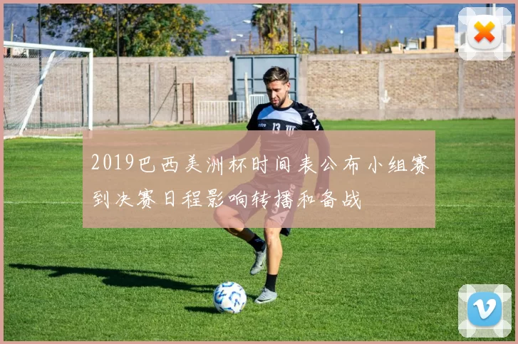 2019巴西美洲杯时间表公布小组赛到决赛日程影响转播和备战