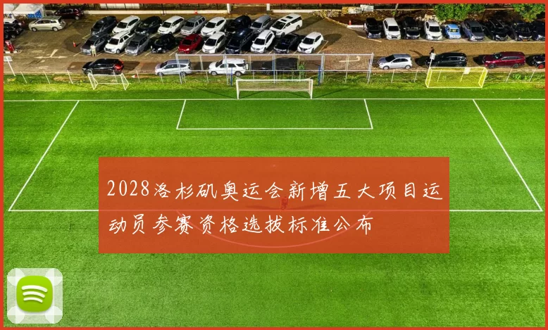 2028洛杉矶奥运会新增五大项目运动员参赛资格选拔标准公布