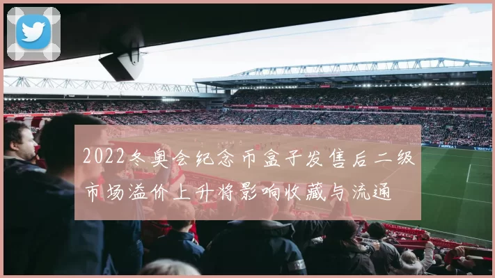 2022冬奥会纪念币盒子发售后二级市场溢价上升将影响收藏与流通