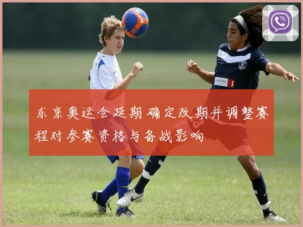 东京奥运会延期 确定改期并调整赛程对参赛资格与备战影响