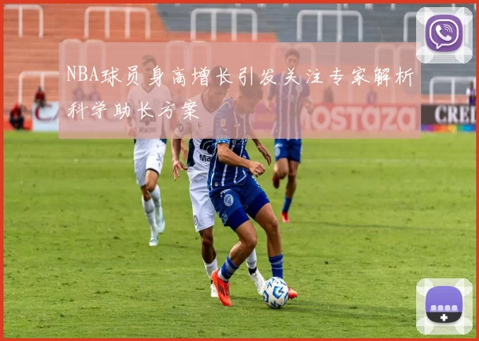 NBA球员身高增长引发关注专家解析科学助长方案