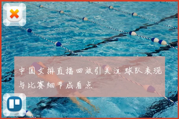 中国女排直播回放引关注 球队表现与比赛细节成看点