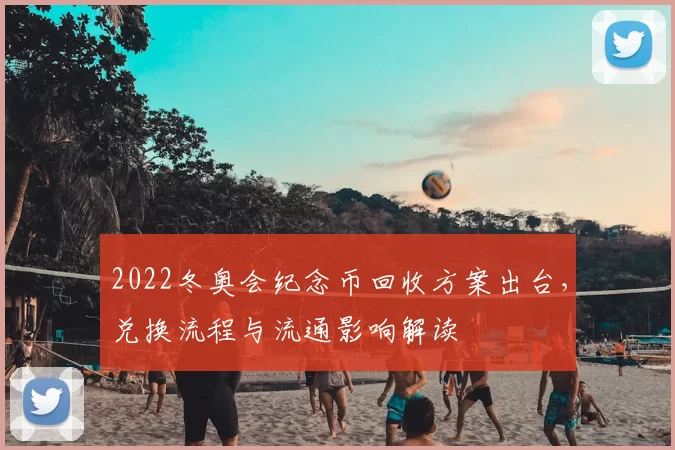 2022冬奥会纪念币回收方案出台,兑换流程与流通影响解读