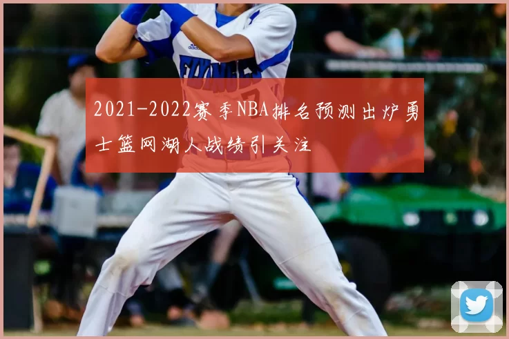 2021-2022赛季NBA排名预测出炉勇士篮网湖人战绩引关注