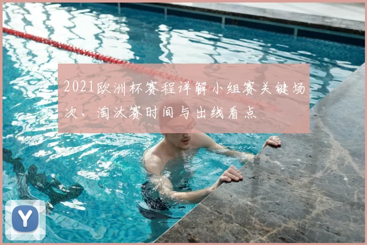 2021欧洲杯赛程详解小组赛关键场次、淘汰赛时间与出线看点