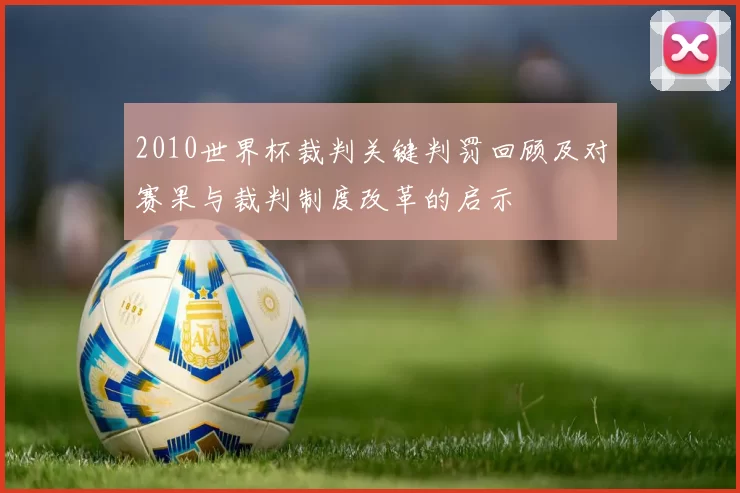 2010世界杯裁判关键判罚回顾及对赛果与裁判制度改革的启示