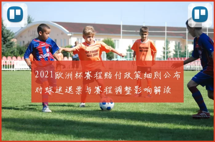 2021欧洲杯赛程赔付政策细则公布对球迷退票与赛程调整影响解读