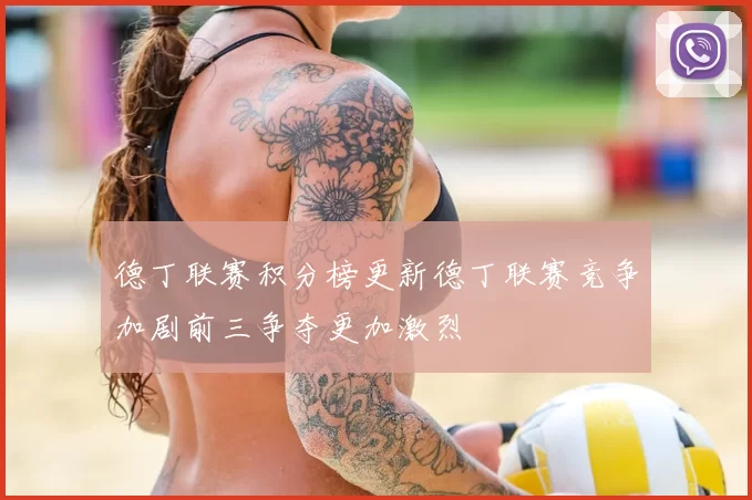 德丁联赛积分榜更新德丁联赛竞争加剧前三争夺更加激烈