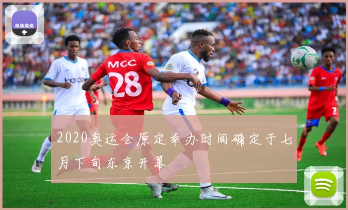 2020奥运会原定举办时间确定于七月下旬东京开幕