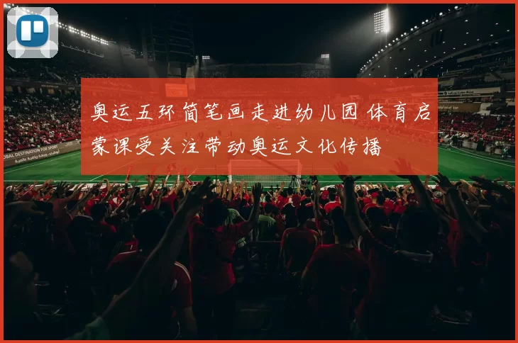 奥运五环简笔画走进幼儿园 体育启蒙课受关注带动奥运文化传播