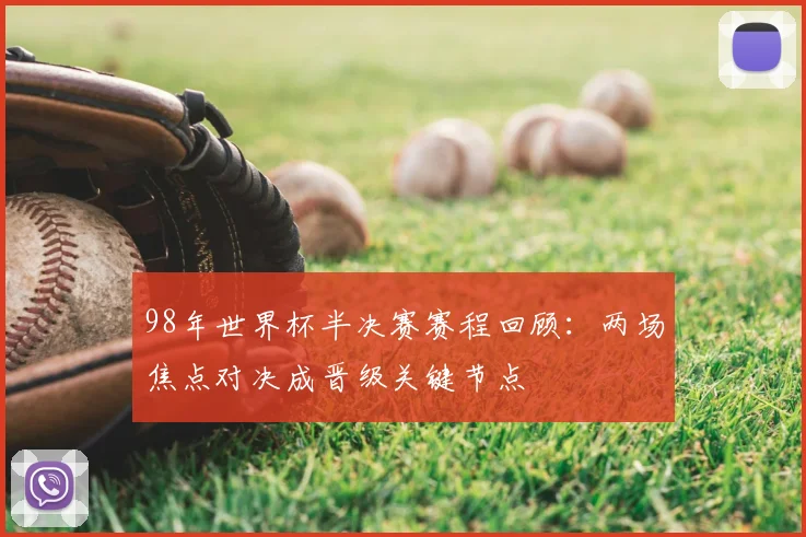 98年世界杯半决赛赛程回顾：两场焦点对决成晋级关键节点