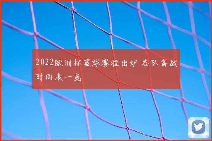 2022欧洲杯篮球赛程出炉 各队备战时间表一览