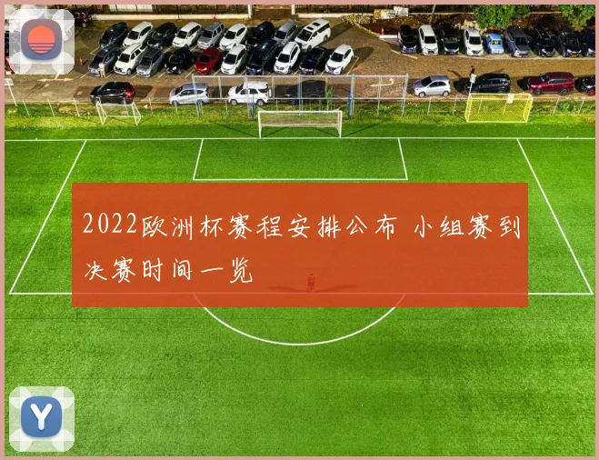 2022欧洲杯赛程安排公布 小组赛到决赛时间一览