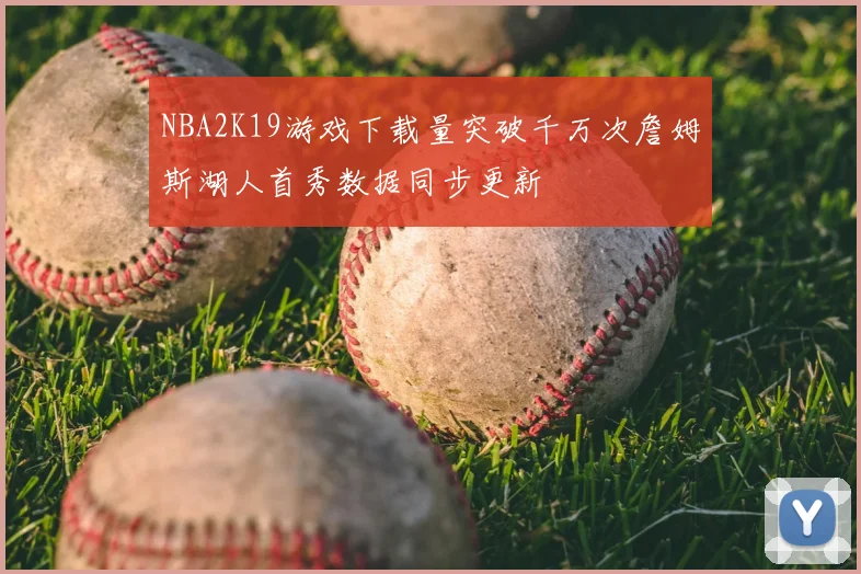 NBA2K19游戏下载量突破千万次詹姆斯湖人首秀数据同步更新