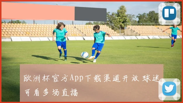 欧洲杯官方App下载渠道开放 球迷可看多场直播