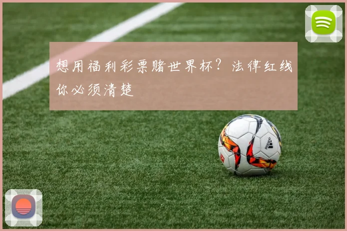 想用福利彩票赌世界杯？法律红线你必须清楚