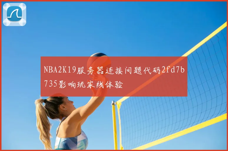 NBA2K19服务器连接问题代码2fd7b735影响玩家线体验