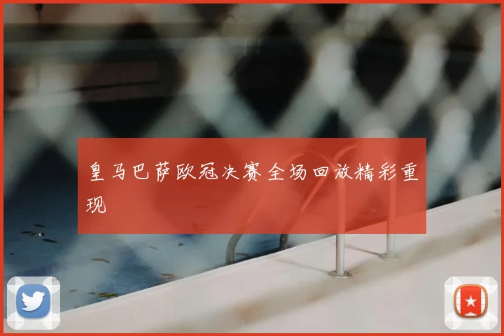 皇马巴萨欧冠决赛全场回放精彩重现