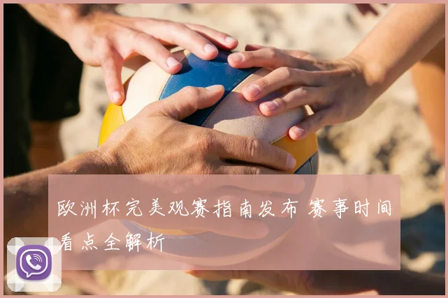 欧洲杯完美观赛指南发布 赛事时间看点全解析