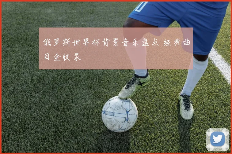 俄罗斯世界杯背景音乐盘点 经典曲目全收录