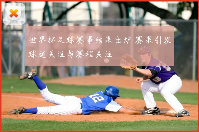 世界杯足球赛事结果出炉 赛果引发球迷关注与赛程关注