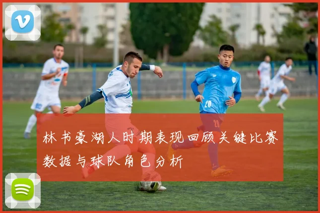 林书豪湖人时期表现回顾关键比赛数据与球队角色分析