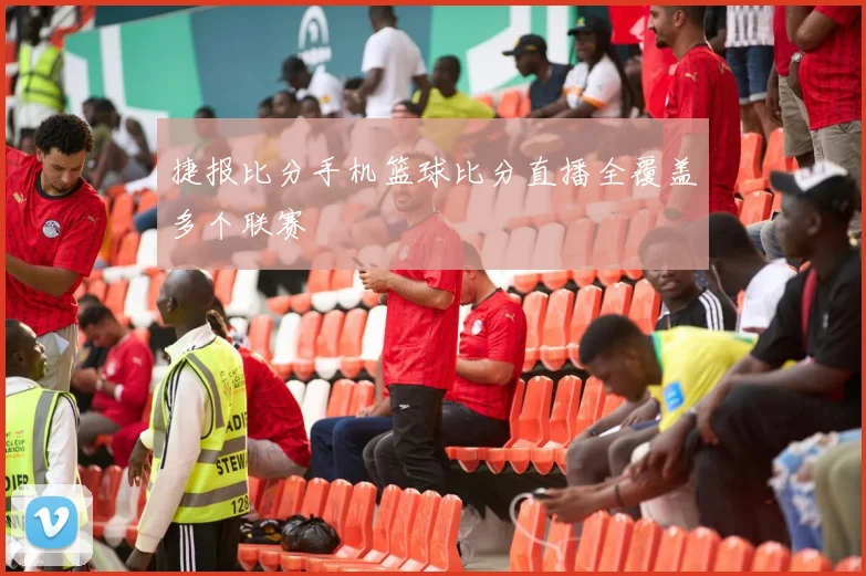 捷报比分手机篮球比分直播全覆盖多个联赛