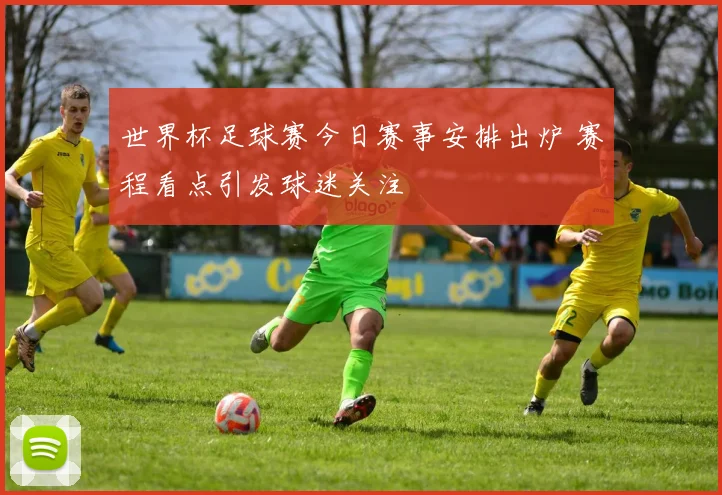 世界杯足球赛今日赛事安排出炉 赛程看点引发球迷关注