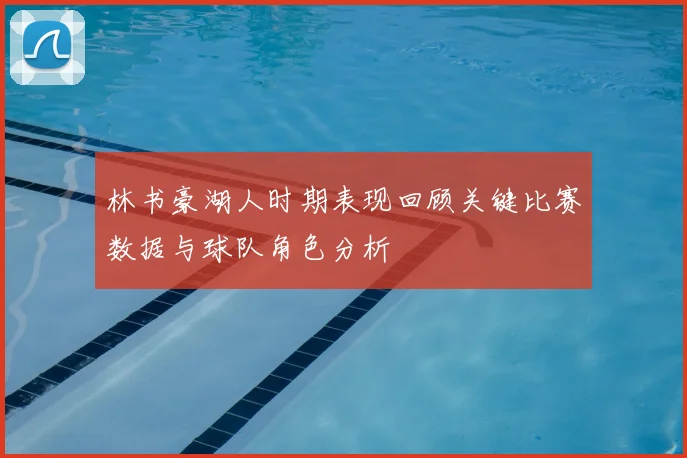 林书豪湖人时期表现回顾关键比赛数据与球队角色分析